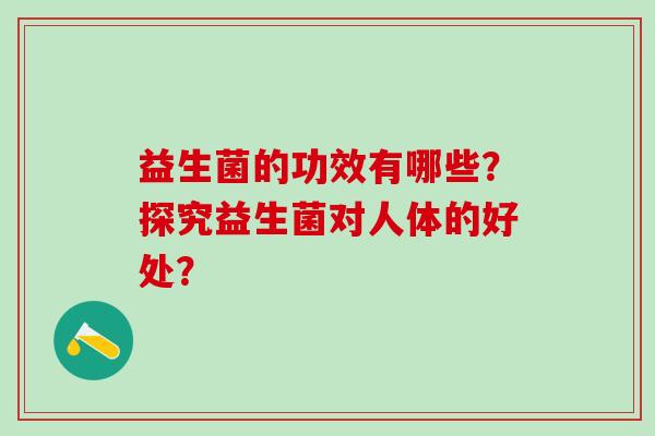 益生菌的功效有哪些？探究益生菌对人体的好处？