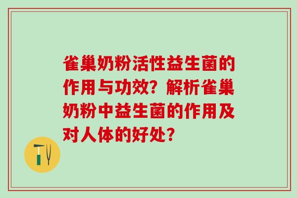 雀巢奶粉活性益生菌的作用与功效？解析雀巢奶粉中益生菌的作用及对人体的好处？