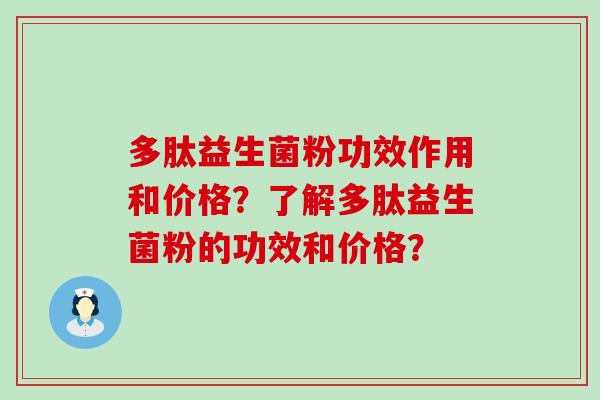 多肽益生菌粉功效作用和价格？了解多肽益生菌粉的功效和价格？