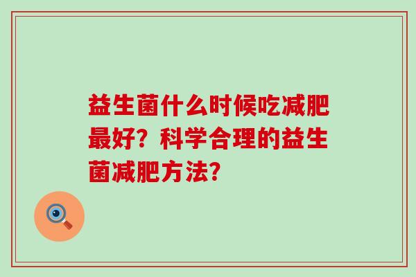 益生菌什么时候吃好？科学合理的益生菌方法？