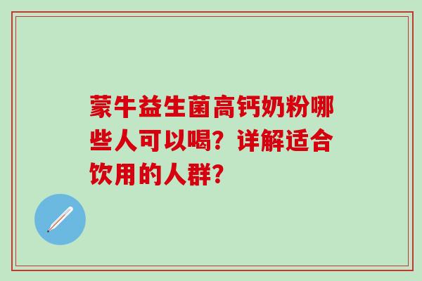 蒙牛益生菌高钙奶粉哪些人可以喝？详解适合饮用的人群？
