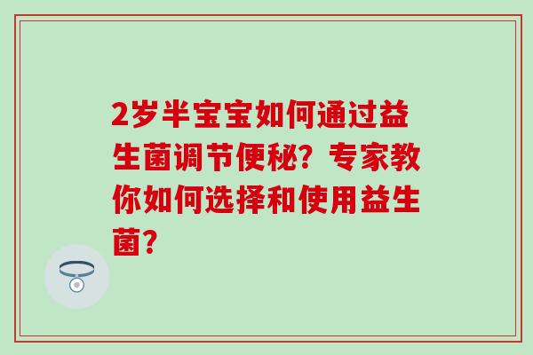 2岁半宝宝如何通过益生菌调节？专家教你如何选择和使用益生菌？