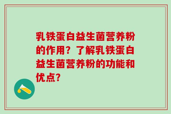乳铁蛋白益生菌营养粉的作用？了解乳铁蛋白益生菌营养粉的功能和优点？