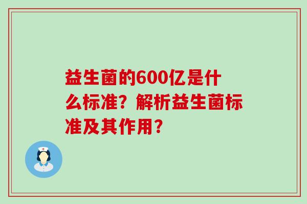 益生菌的600亿是什么标准？解析益生菌标准及其作用？