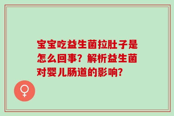 宝宝吃益生菌拉肚子是怎么回事？解析益生菌对婴儿肠道的影响？