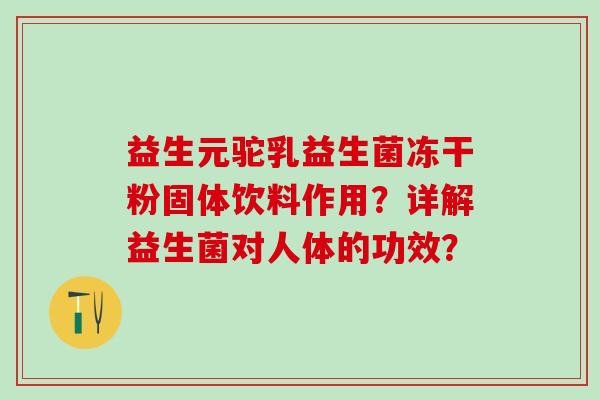 益生元驼乳益生菌冻干粉固体饮料作用？详解益生菌对人体的功效？