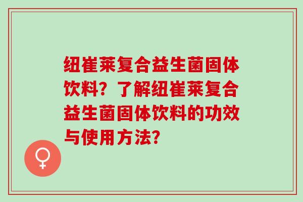 纽崔莱复合益生菌固体饮料？了解纽崔莱复合益生菌固体饮料的功效与使用方法？
