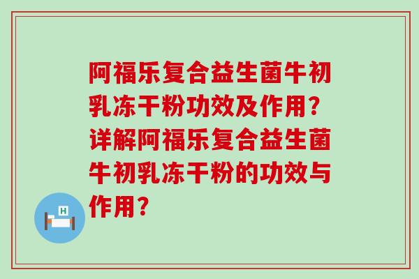 阿福乐复合益生菌牛初乳冻干粉功效及作用？详解阿福乐复合益生菌牛初乳冻干粉的功效与作用？