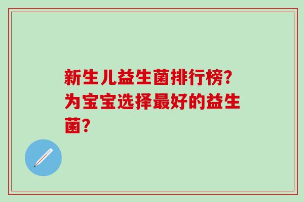 新生儿益生菌排行榜？为宝宝选择好的益生菌？
