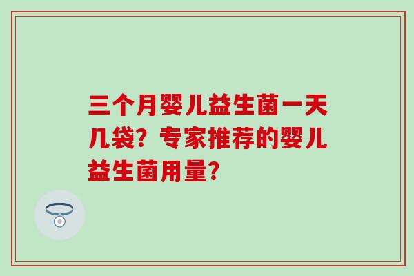 三个月婴儿益生菌一天几袋？专家推荐的婴儿益生菌用量？