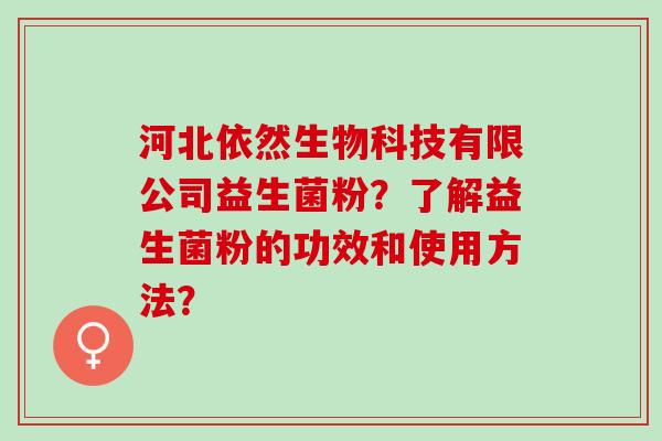河北依然生物科技有限公司益生菌粉？了解益生菌粉的功效和使用方法？