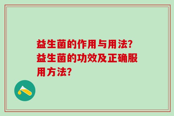 益生菌的作用与用法？益生菌的功效及正确服用方法？