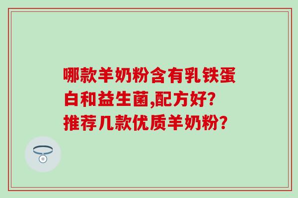 哪款羊奶粉含有乳铁蛋白和益生菌,配方好？推荐几款优质羊奶粉？