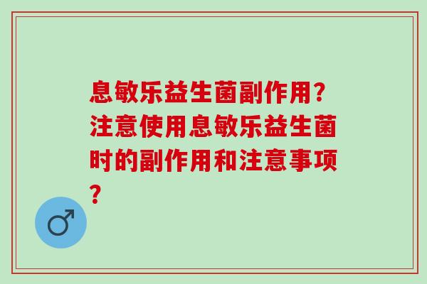 息敏乐益生菌副作用？注意使用息敏乐益生菌时的副作用和注意事项？