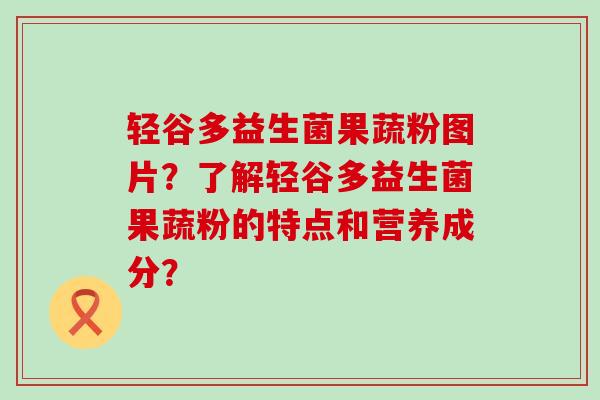 轻谷多益生菌果蔬粉图片？了解轻谷多益生菌果蔬粉的特点和营养成分？