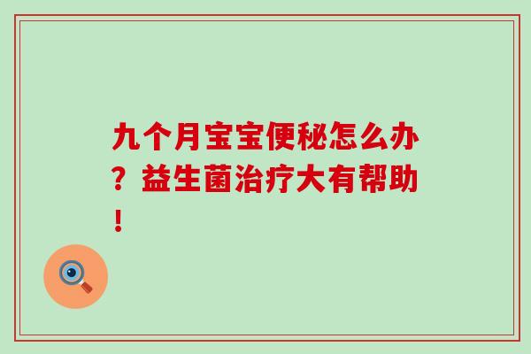 九个月宝宝怎么办？益生菌大有帮助！