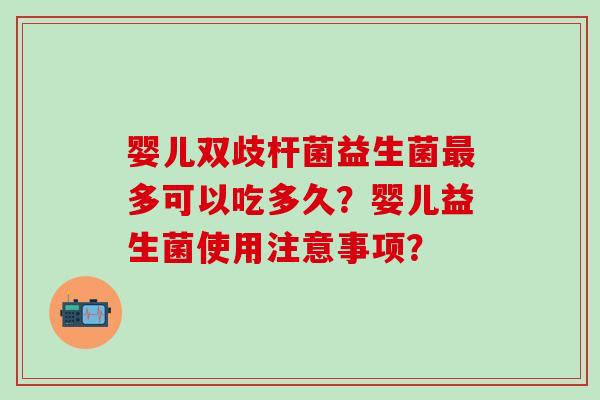 婴儿双歧杆菌益生菌多可以吃多久？婴儿益生菌使用注意事项？