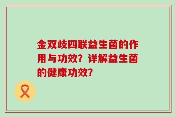 金双歧四联益生菌的作用与功效？详解益生菌的健康功效？