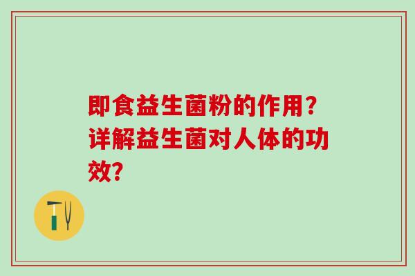 即食益生菌粉的作用？详解益生菌对人体的功效？