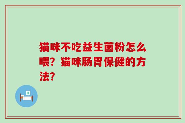 猫咪不吃益生菌粉怎么喂？猫咪肠胃保健的方法？