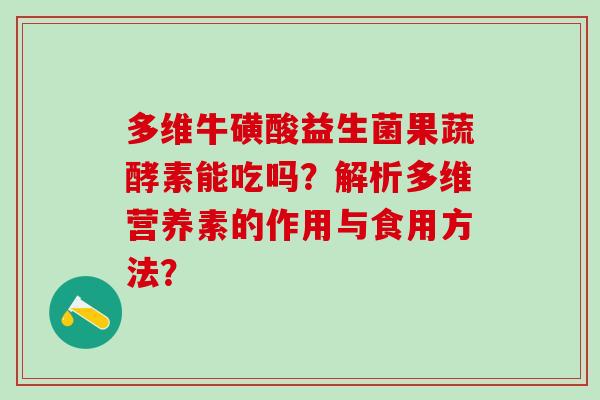 多维牛磺酸益生菌果蔬酵素能吃吗？解析多维营养素的作用与食用方法？