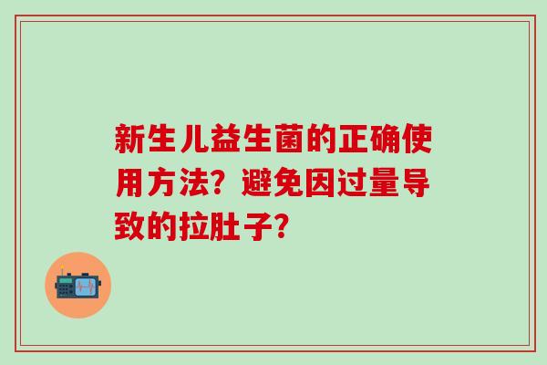 新生儿益生菌的正确使用方法？避免因过量导致的拉肚子？