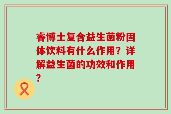 睿博士复合益生菌粉固体饮料有什么作用？详解益生菌的功效和作用？