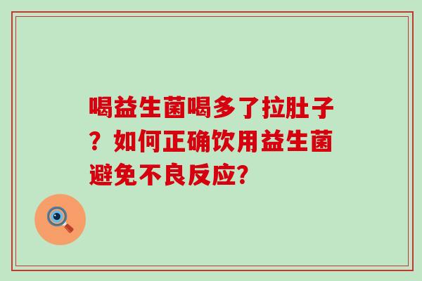 喝益生菌喝多了拉肚子？如何正确饮用益生菌避免不良反应？