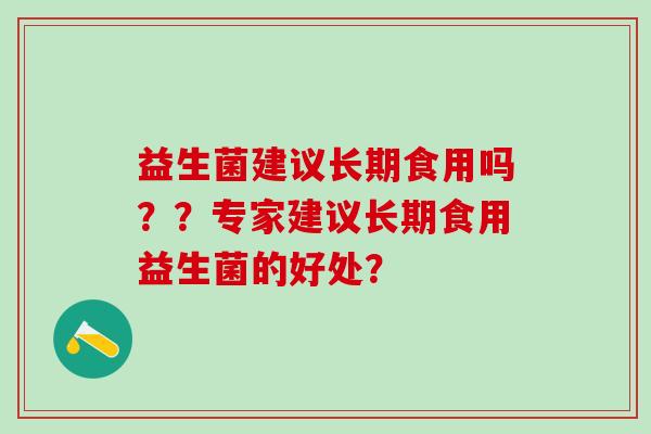 益生菌建议长期食用吗？？专家建议长期食用益生菌的好处？