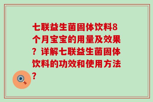 七联益生菌固体饮料8个月宝宝的用量及效果？详解七联益生菌固体饮料的功效和使用方法？