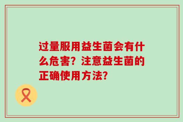 过量服用益生菌会有什么危害？注意益生菌的正确使用方法？