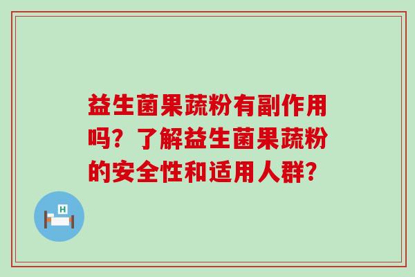 益生菌果蔬粉有副作用吗？了解益生菌果蔬粉的安全性和适用人群？