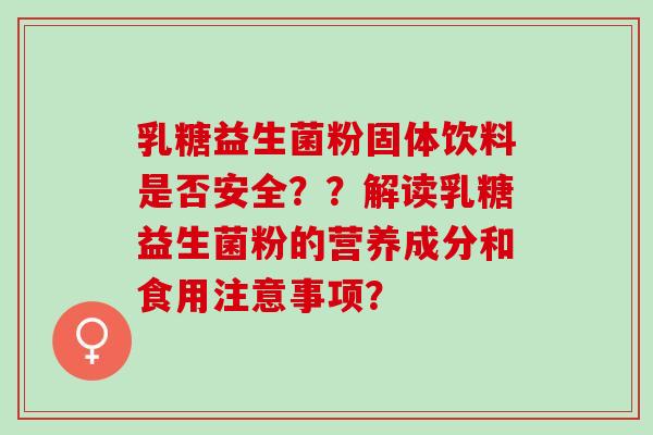 乳糖益生菌粉固体饮料是否安全？？解读乳糖益生菌粉的营养成分和食用注意事项？