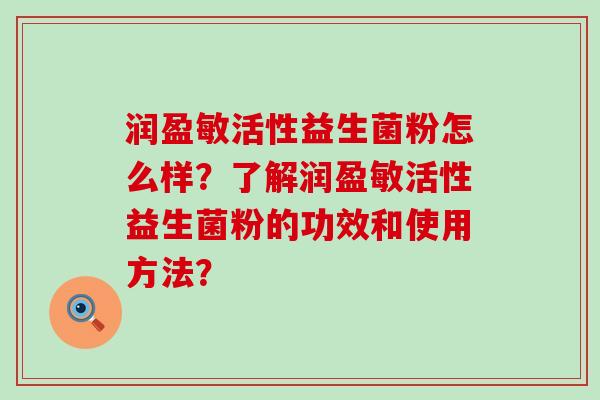 润盈敏活性益生菌粉怎么样？了解润盈敏活性益生菌粉的功效和使用方法？