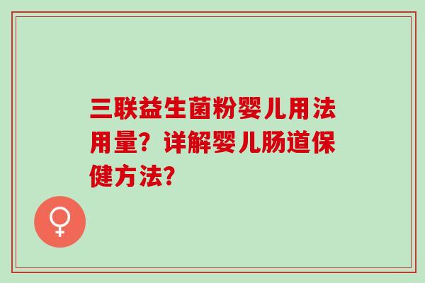 三联益生菌粉婴儿用法用量？详解婴儿肠道保健方法？