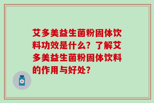 艾多美益生菌粉固体饮料功效是什么？了解艾多美益生菌粉固体饮料的作用与好处？