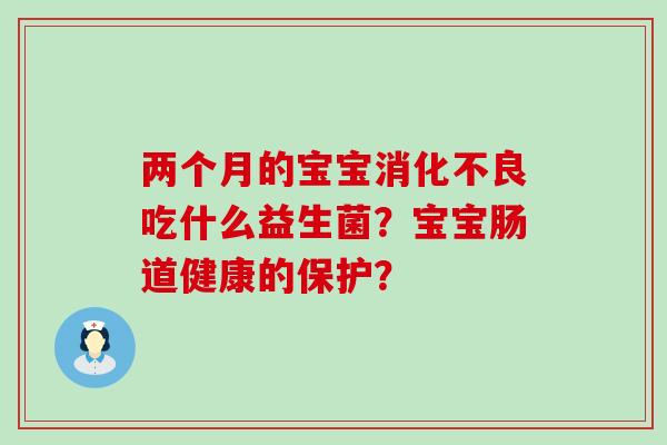 两个月的宝宝吃什么益生菌？宝宝肠道健康的保护？