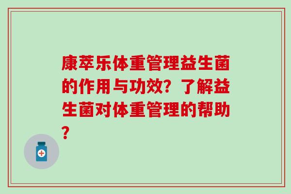 康萃乐体重管理益生菌的作用与功效？了解益生菌对体重管理的帮助？
