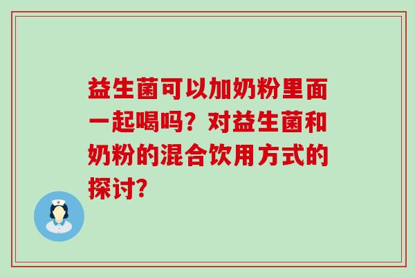 益生菌可以加奶粉里面一起喝吗？对益生菌和奶粉的混合饮用方式的探讨？