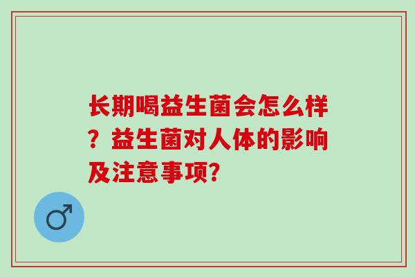 长期喝益生菌会怎么样？益生菌对人体的影响及注意事项？