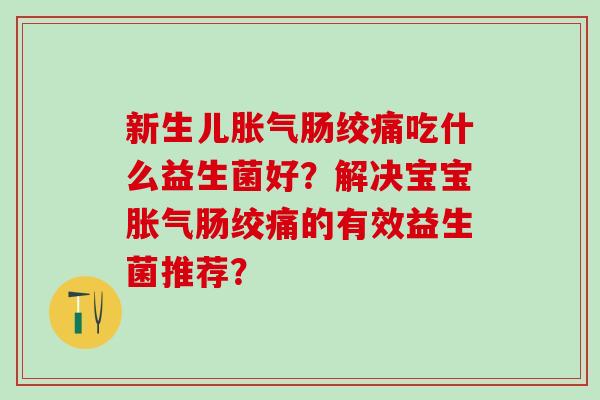 新生儿肠绞痛吃什么益生菌好？解决宝宝肠绞痛的有效益生菌推荐？