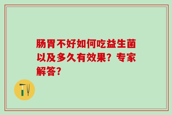 肠胃不好如何吃益生菌以及多久有效果？专家解答？