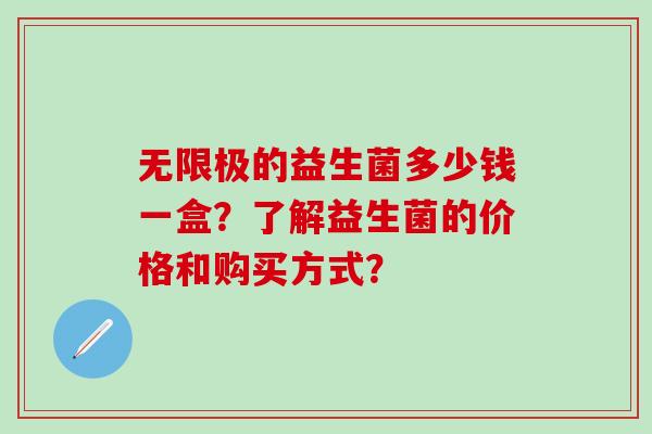 无限极的益生菌多少钱一盒？了解益生菌的价格和购买方式？