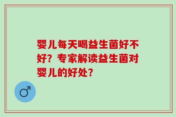 婴儿每天喝益生菌好不好？专家解读益生菌对婴儿的好处？