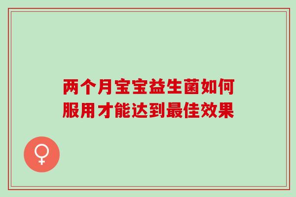 两个月宝宝益生菌如何服用才能达到佳效果