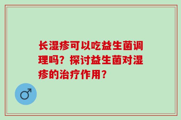 长可以吃益生菌调理吗？探讨益生菌对的作用？