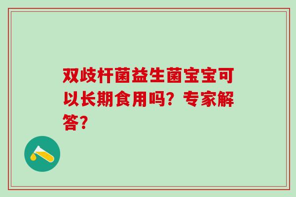 双歧杆菌益生菌宝宝可以长期食用吗？专家解答？