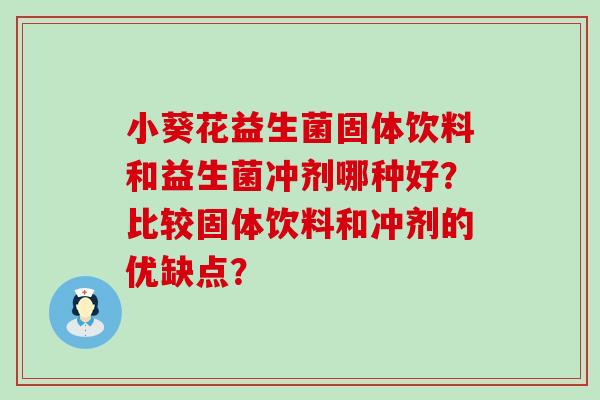 小葵花益生菌固体饮料和益生菌冲剂哪种好？比较固体饮料和冲剂的优缺点？