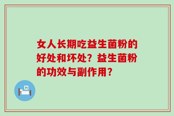 女人长期吃益生菌粉的好处和坏处？益生菌粉的功效与副作用？