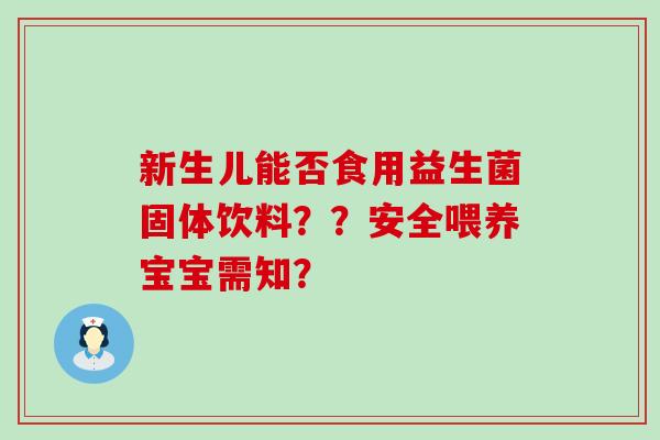 新生儿能否食用益生菌固体饮料？？安全喂养宝宝需知？